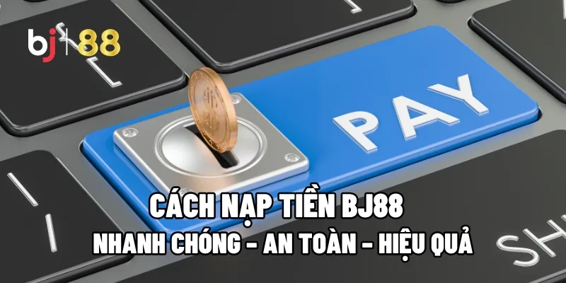 Hướng dẫn nạp tiền BJ88 hiệu quả và an toàn